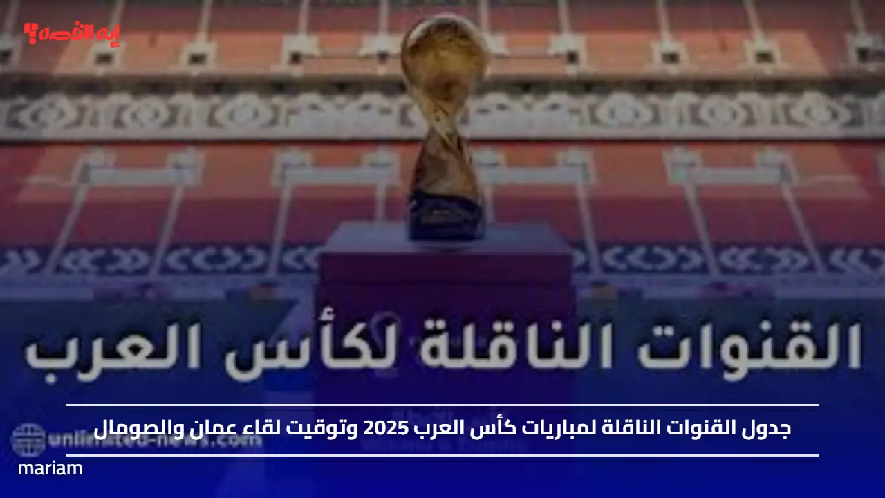 جدول القنوات الناقلة لمباريات كأس العرب 2025 وتوقيت لقاء عمان والصومال